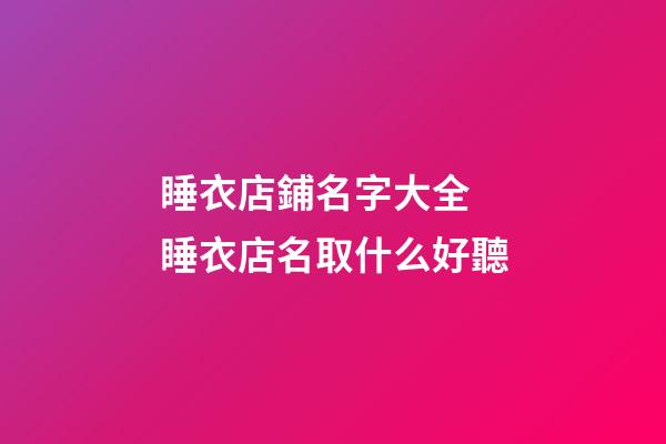 睡衣店鋪名字大全 睡衣店名取什么好聽-第1張-店鋪起名-玄機(jī)派